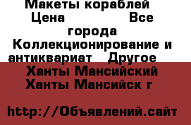 Макеты кораблей › Цена ­ 100 000 - Все города Коллекционирование и антиквариат » Другое   . Ханты-Мансийский,Ханты-Мансийск г.